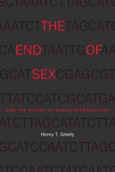 The End of Sex and the Future of Human Reproduction by Henry "Hank" T. Greely
